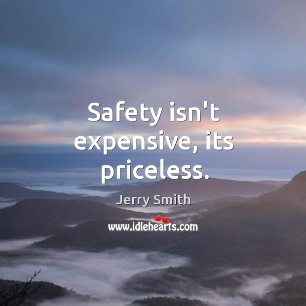 Safety isn’t expensive, its priceless. Jerry Smith Picture Quote