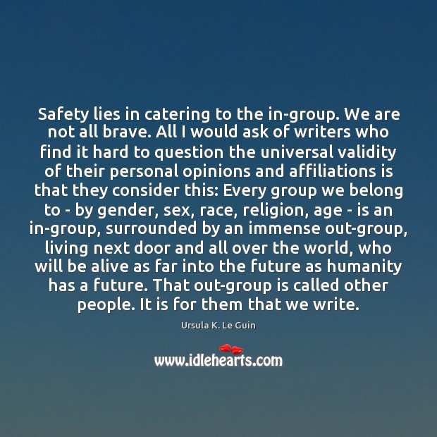 Safety lies in catering to the in-group. We are not all brave. Ursula K. Le Guin Picture Quote