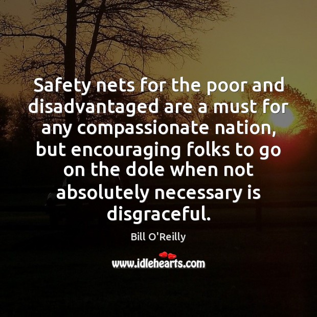 Safety nets for the poor and disadvantaged are a must for any Bill O’Reilly Picture Quote