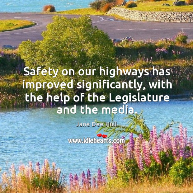 Safety on our highways has improved significantly, with the help of the legislature and the media. Jane Dee Hull Picture Quote