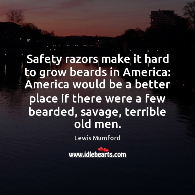 Safety razors make it hard to grow beards in America: America would Lewis Mumford Picture Quote