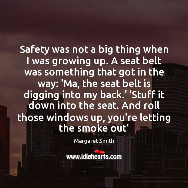 Safety was not a big thing when I was growing up. A Margaret Smith Picture Quote