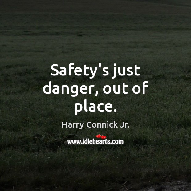 Safety’s just danger, out of place. Image
