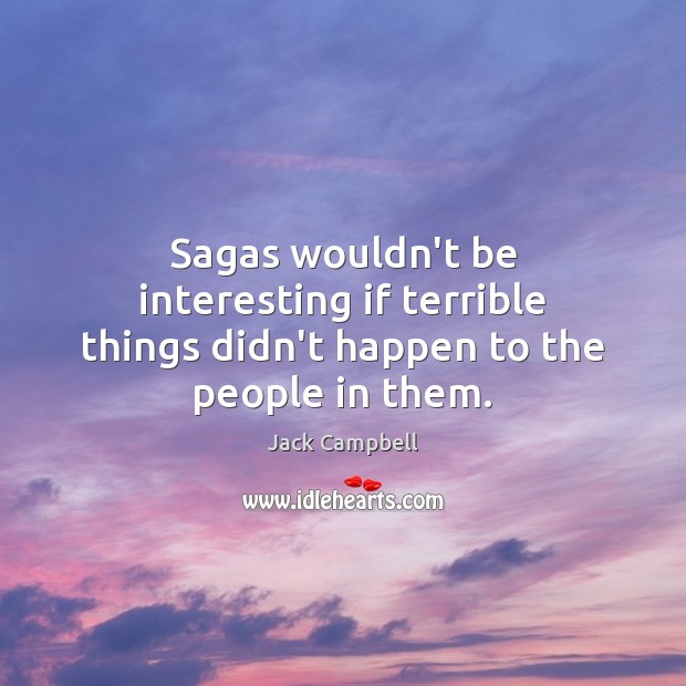 Sagas wouldn’t be interesting if terrible things didn’t happen to the people in them. Jack Campbell Picture Quote