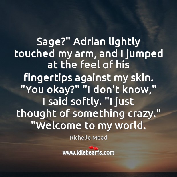 Sage?” Adrian lightly touched my arm, and I jumped at the feel Richelle Mead Picture Quote