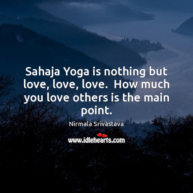Sahaja Yoga is nothing but love, love, love.  How much you love others is the main point. Image