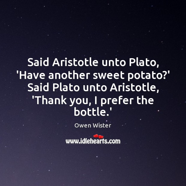 Said Aristotle unto Plato, ‘Have another sweet potato?’ Said Plato unto Owen Wister Picture Quote