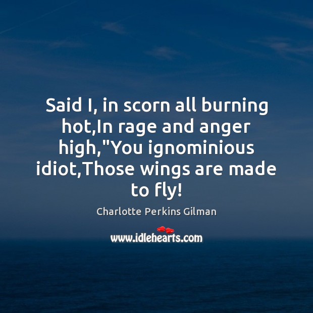 Said I, in scorn all burning hot,In rage and anger high,” Charlotte Perkins Gilman Picture Quote