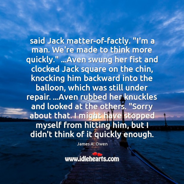 Said Jack matter-of-factly. “I’m a man. We’re made to think more quickly.” … James A. Owen Picture Quote