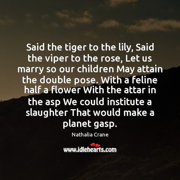 Said the tiger to the lily, Said the viper to the rose, Nathalia Crane Picture Quote
