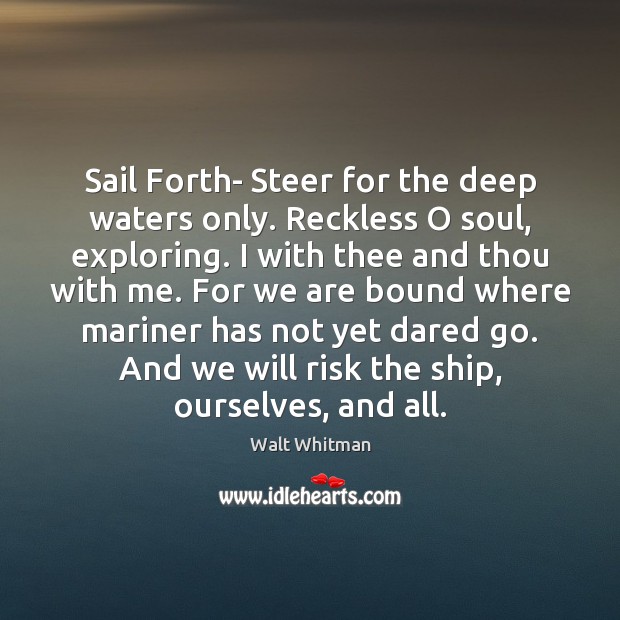 Sail Forth- Steer for the deep waters only. Reckless O soul, exploring. Walt Whitman Picture Quote