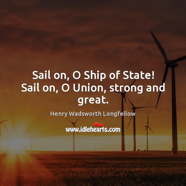 Sail on, O Ship of State! Sail on, O Union, strong and great. Image