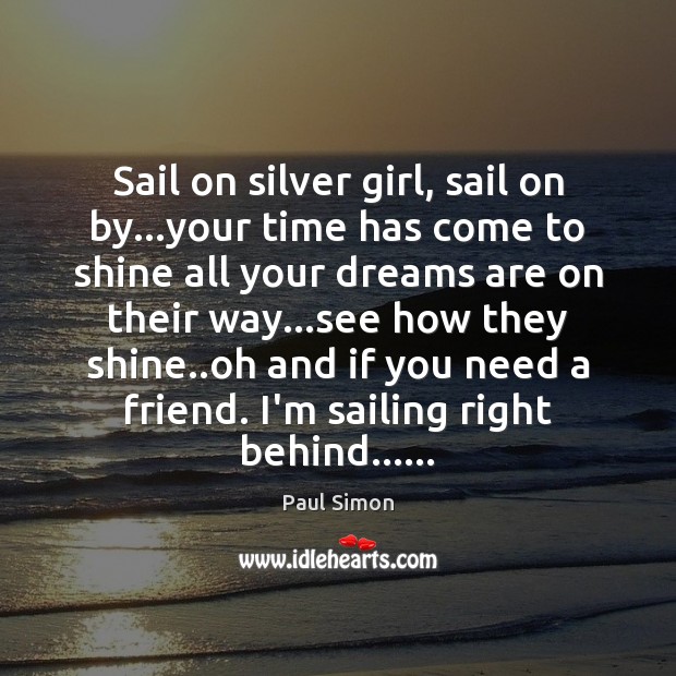 Sail on silver girl, sail on by…your time has come to Paul Simon Picture Quote