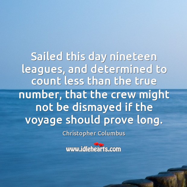 Sailed this day nineteen leagues, and determined to count less than the true number Christopher Columbus Picture Quote