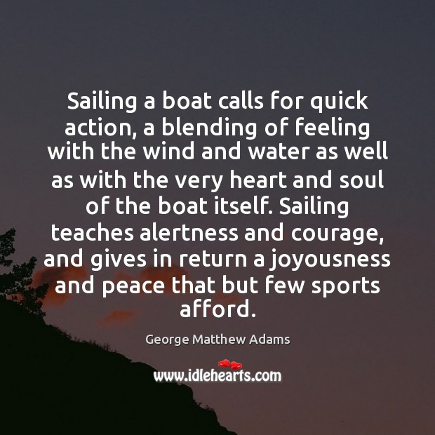 Sailing a boat calls for quick action, a blending of feeling with George Matthew Adams Picture Quote