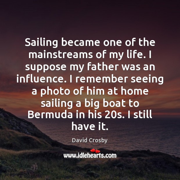 Sailing became one of the mainstreams of my life. I suppose my David Crosby Picture Quote