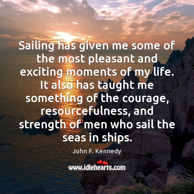 Sailing has given me some of the most pleasant and exciting moments John F. Kennedy Picture Quote