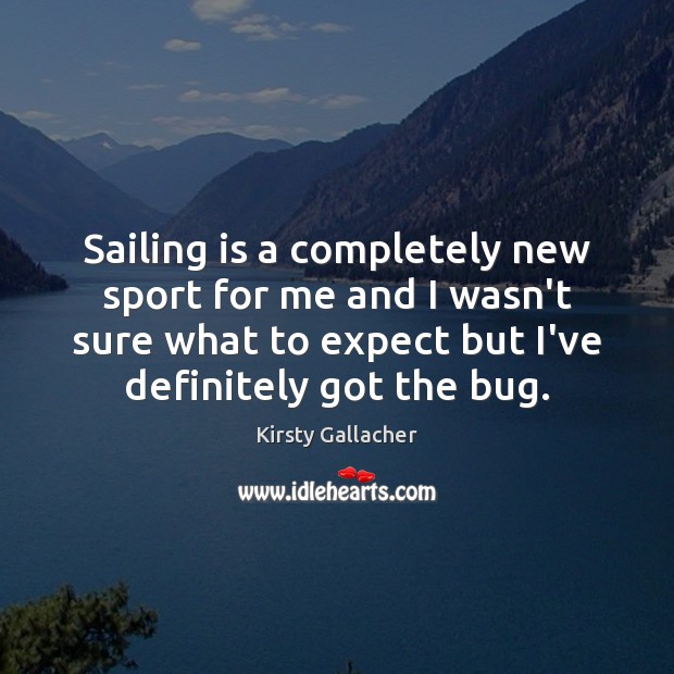 Sailing is a completely new sport for me and I wasn’t sure Kirsty Gallacher Picture Quote
