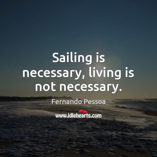 Sailing is necessary, living is not necessary. Fernando Pessoa Picture Quote