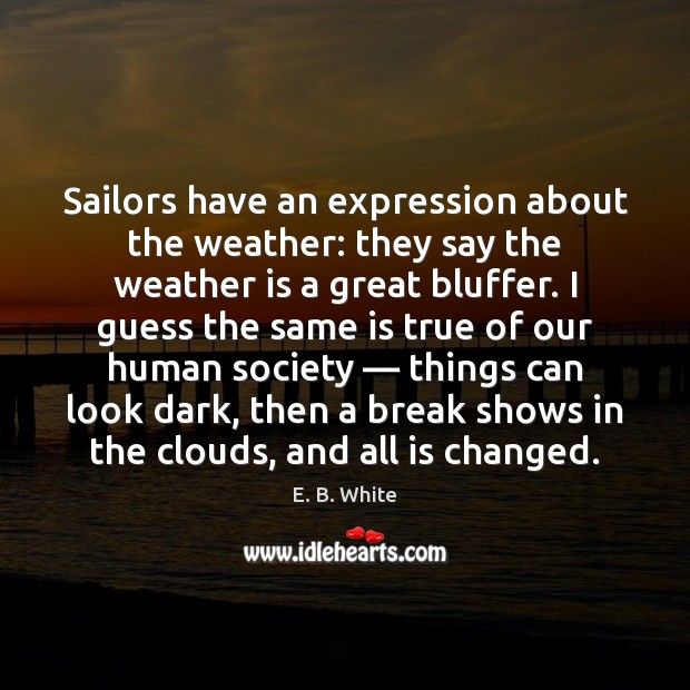Sailors have an expression about the weather: they say the weather is 