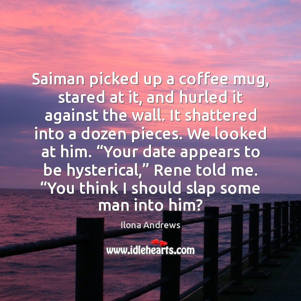 Saiman picked up a coffee mug, stared at it, and hurled it Ilona Andrews Picture Quote