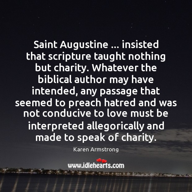 Saint Augustine … insisted that scripture taught nothing but charity. Whatever the biblical Karen Armstrong Picture Quote