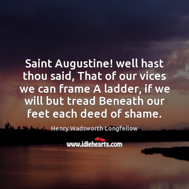Saint Augustine! well hast thou said, That of our vices we can Henry Wadsworth Longfellow Picture Quote