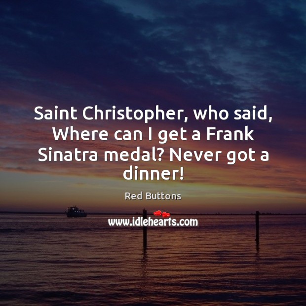 Saint Christopher, who said, Where can I get a Frank Sinatra medal? Never got a dinner! Red Buttons Picture Quote