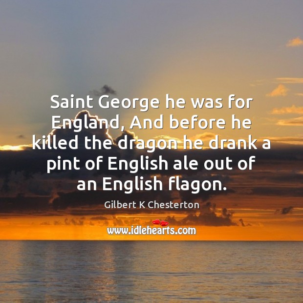 Saint George he was for England, And before he killed the dragon Gilbert K Chesterton Picture Quote