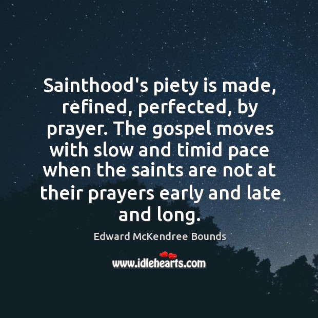 Sainthood’s piety is made, refined, perfected, by prayer. The gospel moves with Edward McKendree Bounds Picture Quote