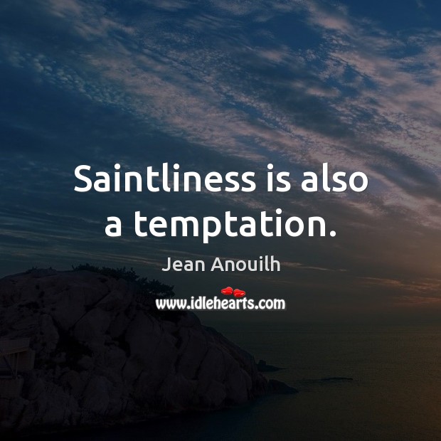 Saintliness is also a temptation. Jean Anouilh Picture Quote
