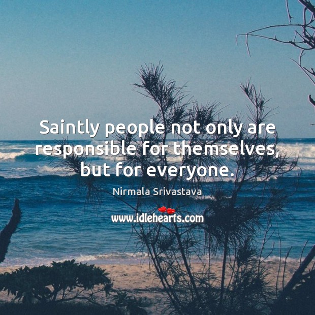 Saintly people not only are responsible for themselves, but for everyone. Image