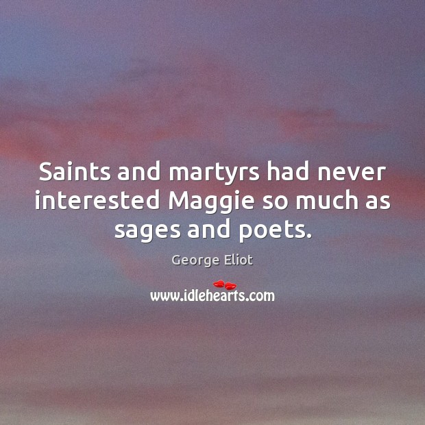 Saints and martyrs had never interested Maggie so much as sages and poets. George Eliot Picture Quote