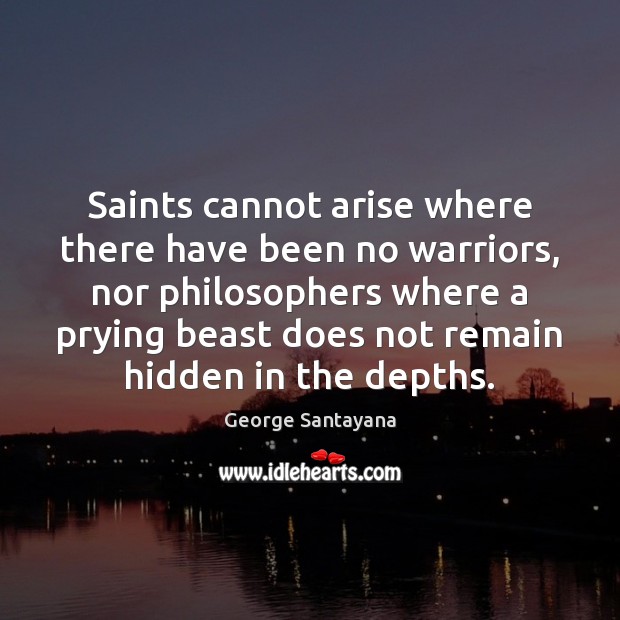 Saints cannot arise where there have been no warriors, nor philosophers where George Santayana Picture Quote