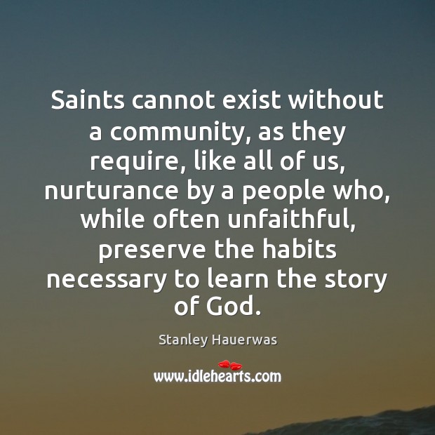 Saints cannot exist without a community, as they require, like all of Stanley Hauerwas Picture Quote