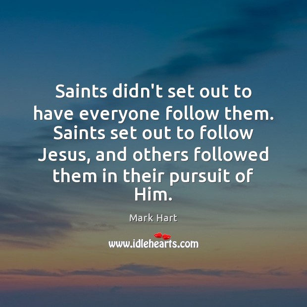 Saints didn’t set out to have everyone follow them. Saints set out Mark Hart Picture Quote