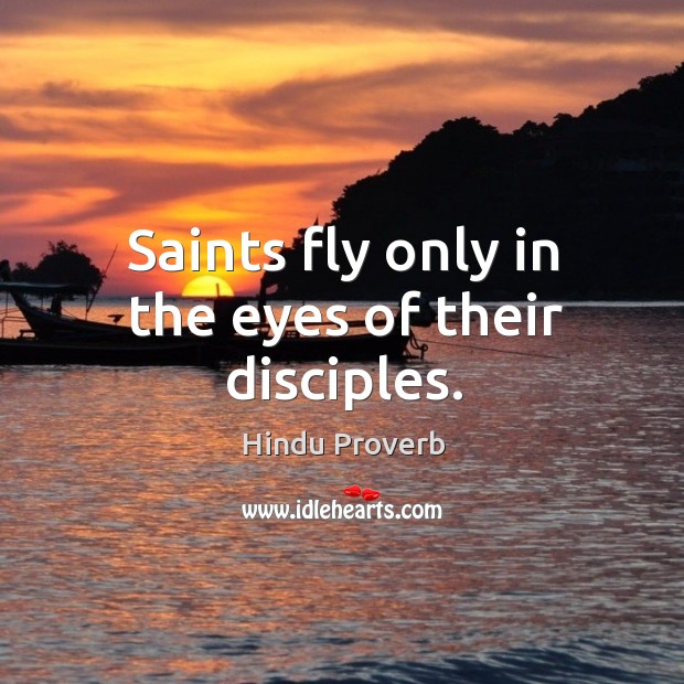 Saints fly only in the eyes of their disciples. Hindu Proverbs Image