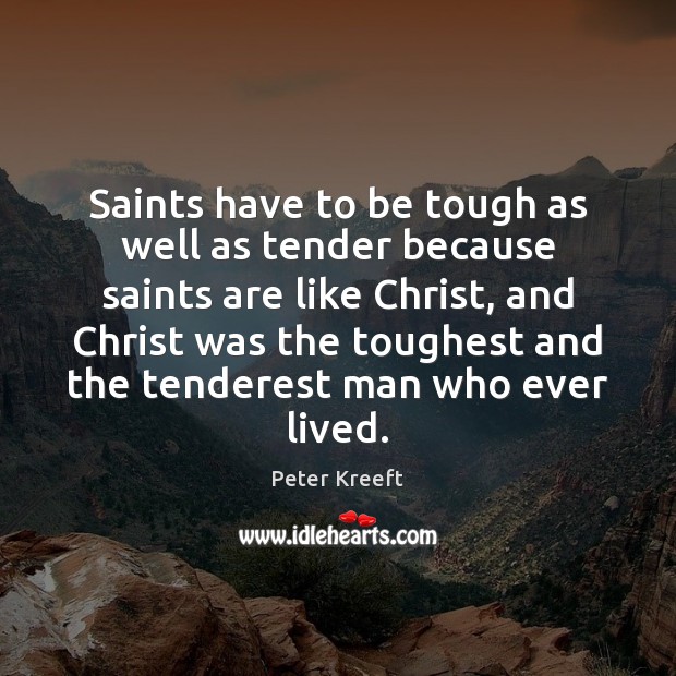 Saints have to be tough as well as tender because saints are Peter Kreeft Picture Quote