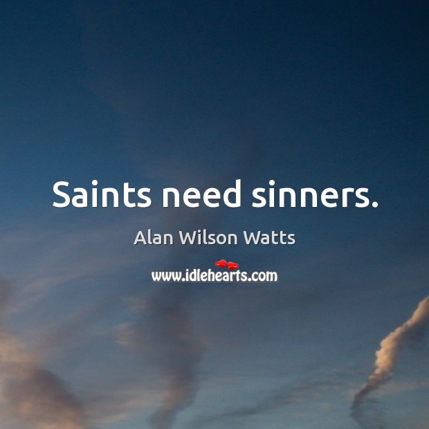 Saints need sinners. Alan Wilson Watts Picture Quote