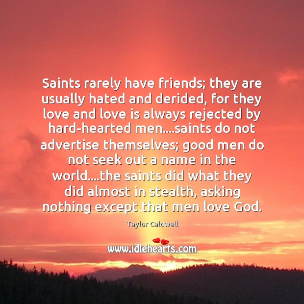 Saints rarely have friends; they are usually hated and derided, for they Taylor Caldwell Picture Quote