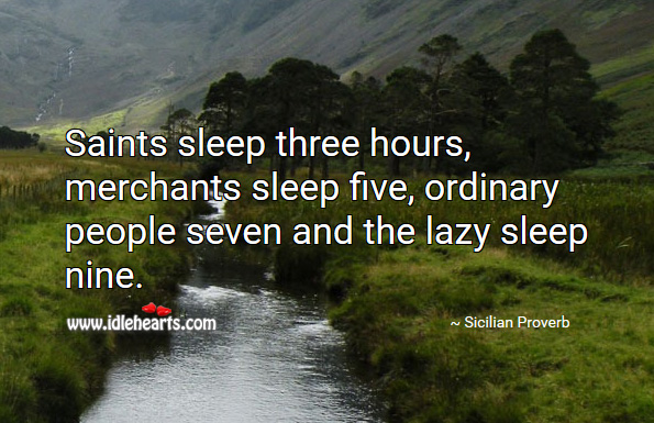 Saints sleep three hours, merchants sleep five, ordinary people seven and the lazy sleep nine. Sicilian Proverbs Image
