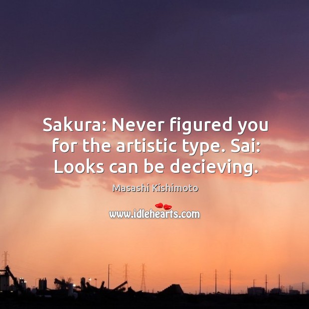 Sakura: Never figured you for the artistic type. Sai: Looks can be decieving. Masashi Kishimoto Picture Quote
