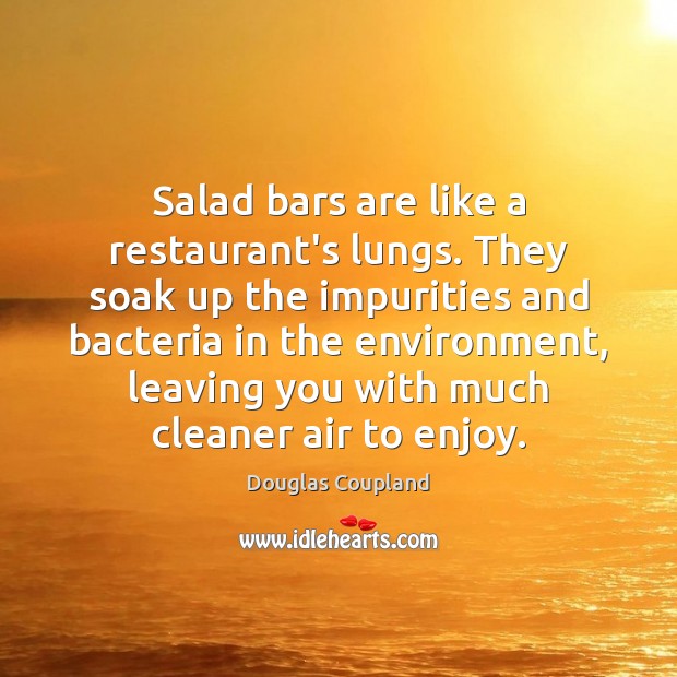 Salad bars are like a restaurant’s lungs. They soak up the impurities Douglas Coupland Picture Quote