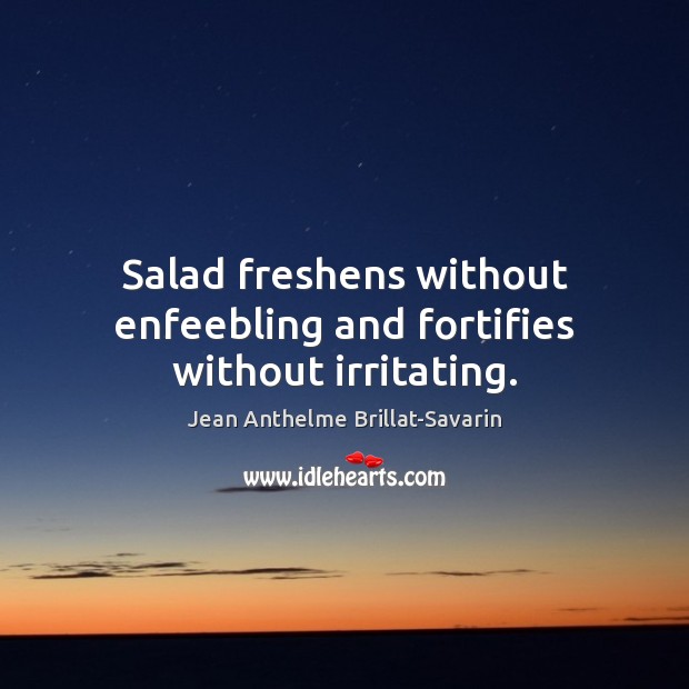 Salad freshens without enfeebling and fortifies without irritating. Jean Anthelme Brillat-Savarin Picture Quote