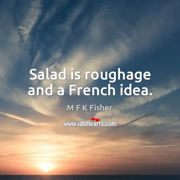Salad is roughage and a French idea. M F K Fisher Picture Quote