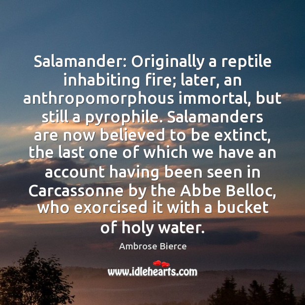Salamander: Originally a reptile inhabiting fire; later, an anthropomorphous immortal, but still 
