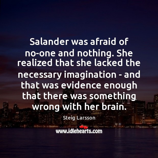 Salander was afraid of no-one and nothing. She realized that she lacked Steig Larsson Picture Quote