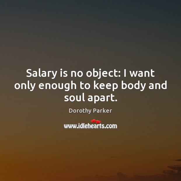 Salary is no object: I want only enough to keep body and soul apart. Dorothy Parker Picture Quote