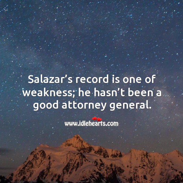 Salazar’s record is one of weakness; he hasn’t been a good attorney general. 