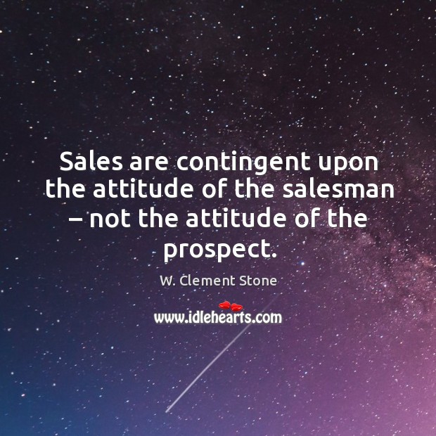 Sales are contingent upon the attitude of the salesman – not the attitude of the prospect. Image